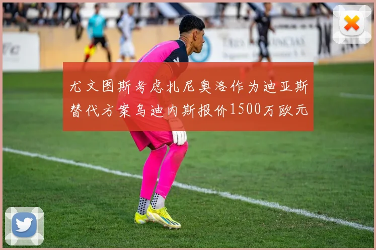 尤文图斯考虑扎尼奥洛作为迪亚斯替代方案乌迪内斯报价1500万欧元起步