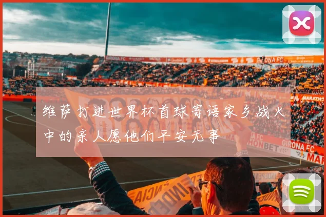 维萨打进世界杯首球寄语家乡战火中的亲人愿他们平安无事