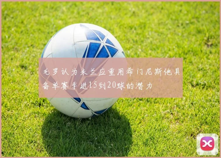 毛罗认为米兰应重用希门尼斯他具备单赛季进15到20球的潜力