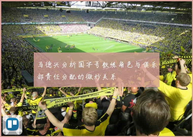 马德兴分析国字号教练角色与俱乐部责任分配的微妙关系
