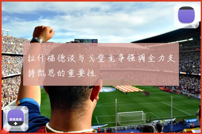拉什福德谈与戈登竞争强调全力支持凯恩的重要性