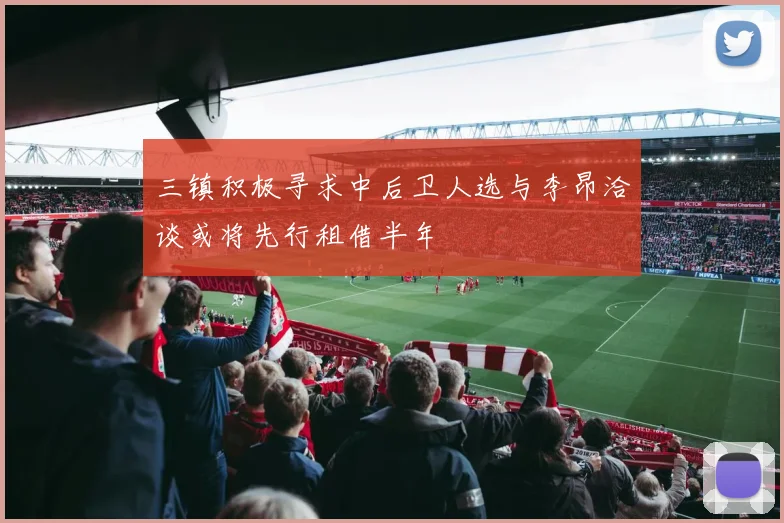 三镇积极寻求中后卫人选与李昂洽谈或将先行租借半年