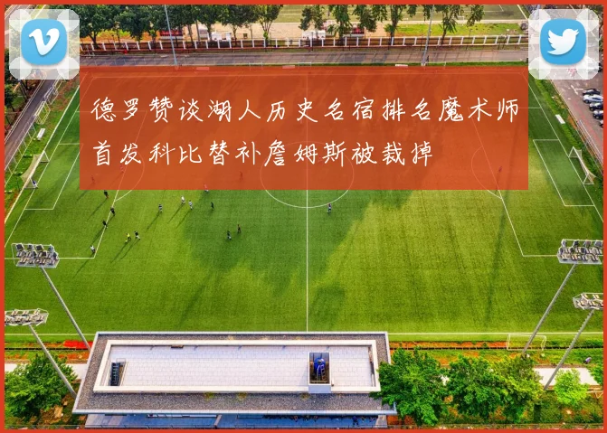 德罗赞谈湖人历史名宿排名魔术师首发科比替补詹姆斯被裁掉