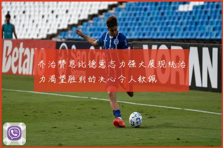 乔治赞恩比德意志力强大展现统治力渴望胜利的决心令人钦佩