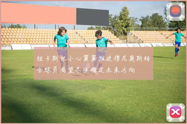 纽卡斯尔小心翼翼推进穆尼奥斯转会球员渴望尽快确定未来方向