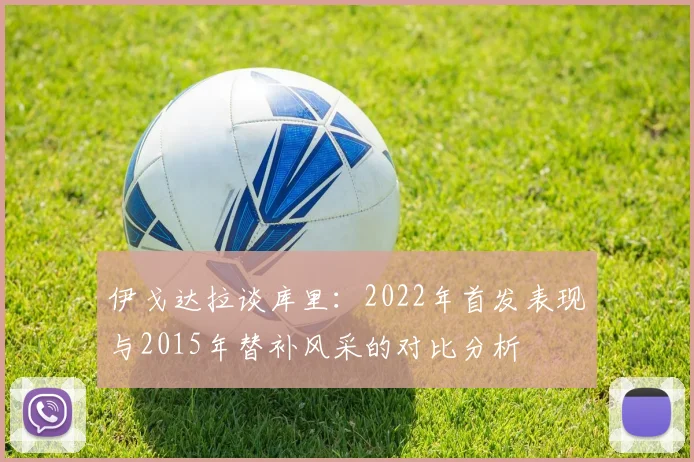 伊戈达拉谈库里:2022年首发表现与2015年替补风采的对比分析
