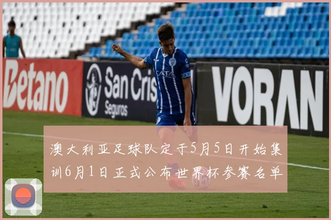 澳大利亚足球队定于5月5日开始集训6月1日正式公布世界杯参赛名单