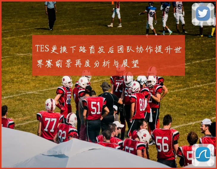 TES更换下路首发后团队协作提升世界赛前景再度分析与展望