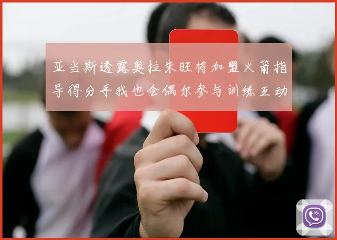 亚当斯透露奥拉朱旺将加盟火箭指导得分手我也会偶尔参与训练互动